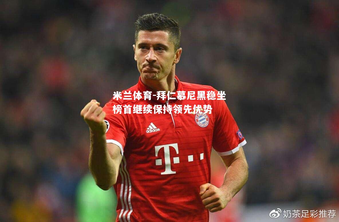 拜仁慕尼黑稳坐榜首继续保持领先优势