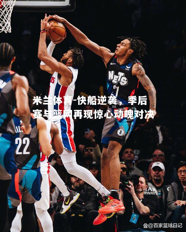 快船逆袭，季后赛与篮网再现惊心动魄对决