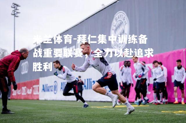 拜仁集中训练备战重要联赛，全力以赴追求胜利