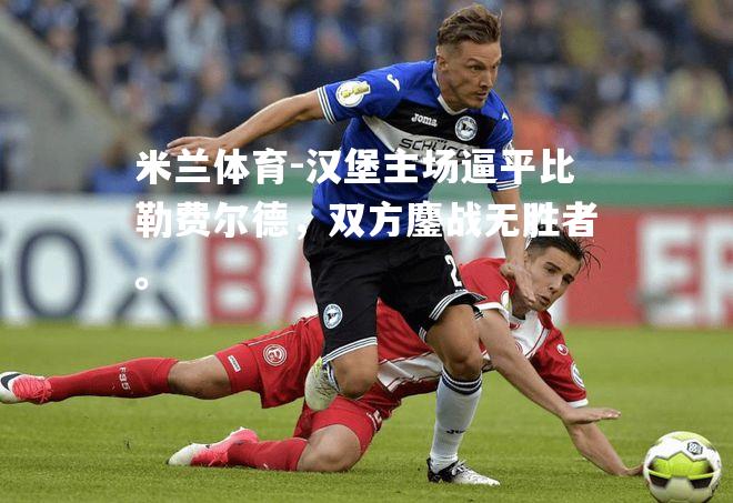 汉堡主场逼平比勒费尔德，双方鏖战无胜者。
