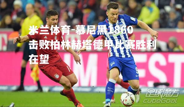 慕尼黑1860击败柏林赫塔德甲比赛胜利在望