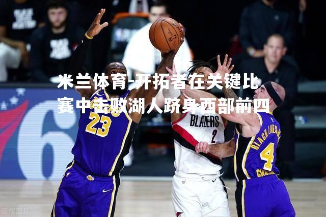 开拓者在关键比赛中击败湖人跻身西部前四