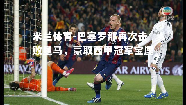 巴塞罗那再次击败皇马，豪取西甲冠军宝座