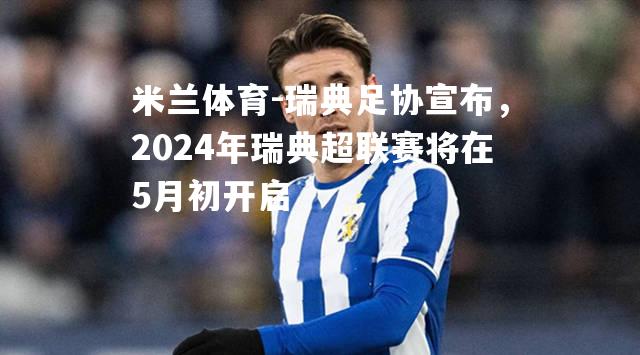 瑞典足协宣布，2024年瑞典超联赛将在5月初开启