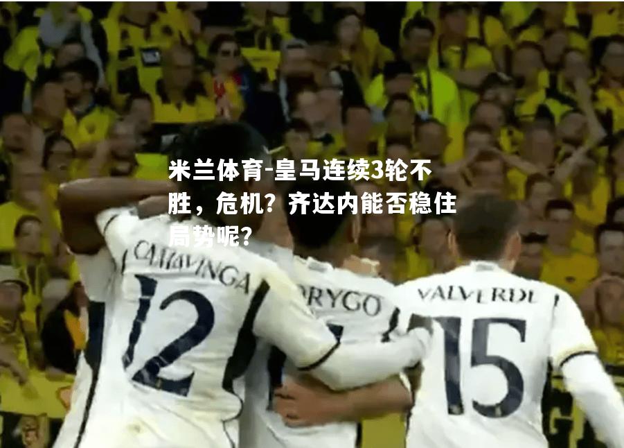 皇马连续3轮不胜，危机？齐达内能否稳住局势呢？