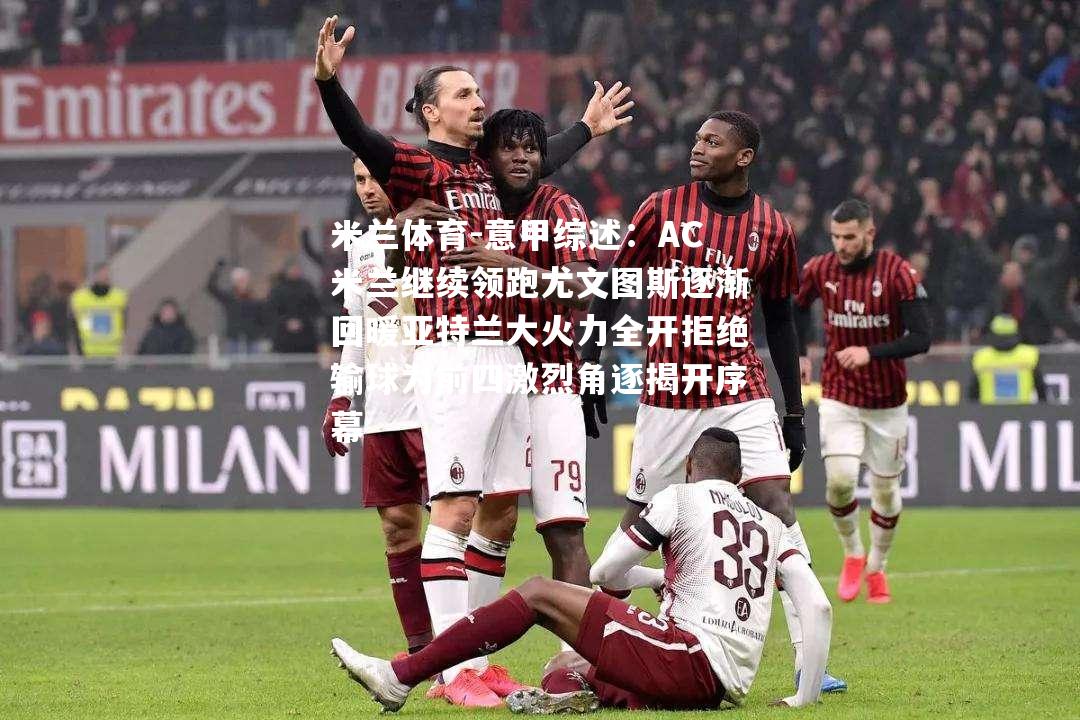 意甲综述：AC米兰继续领跑尤文图斯逐渐回暖亚特兰大火力全开拒绝输球为前四激烈角逐揭开序幕
