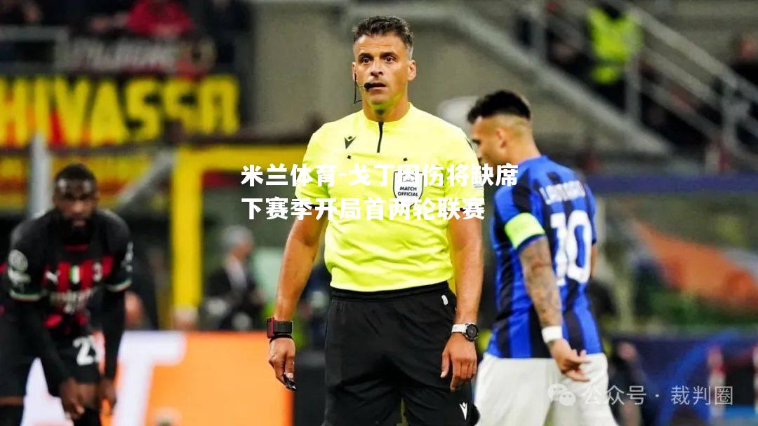 戈丁因伤将缺席下赛季开局首两轮联赛