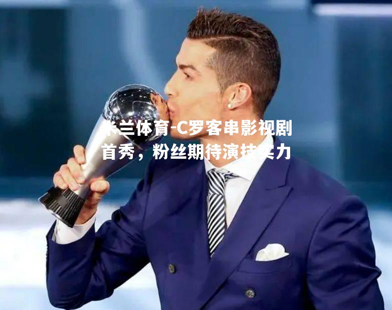 C罗客串影视剧首秀，粉丝期待演技实力