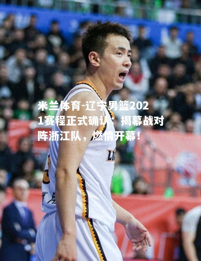 辽宁男篮2021赛程正式确认：揭幕战对阵浙江队，燃情开幕！