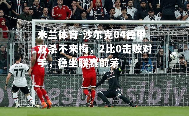 沙尔克04德甲双杀不来梅，2比0击败对手，稳坐联赛前茅