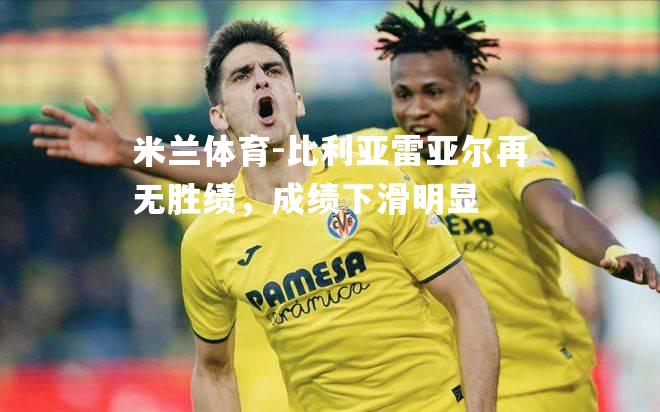比利亚雷亚尔再无胜绩，成绩下滑明显