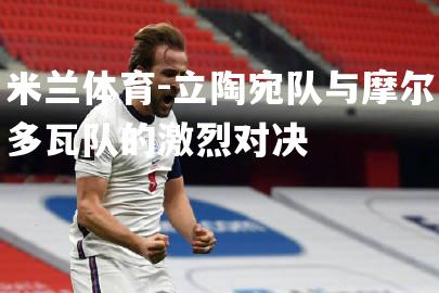 立陶宛队与摩尔多瓦队的激烈对决