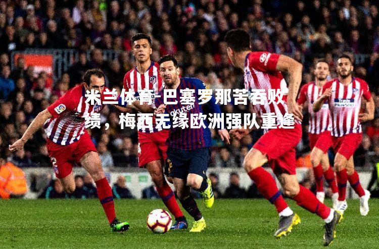 巴塞罗那苦吞败绩，梅西无缘欧洲强队重逢