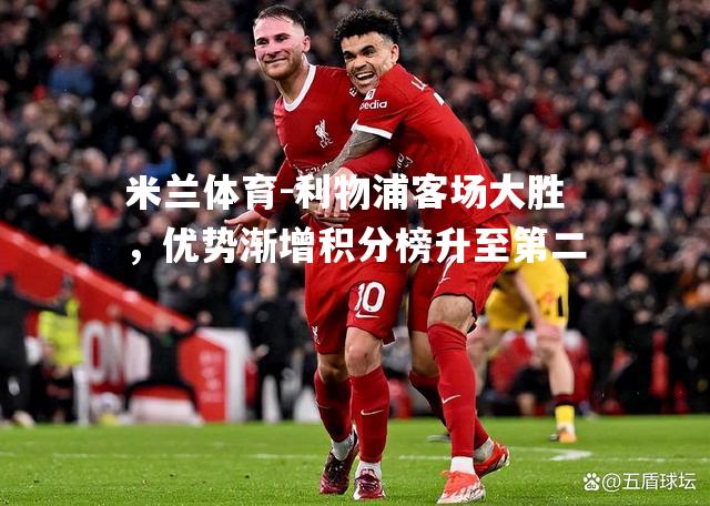 利物浦客场大胜，优势渐增积分榜升至第二