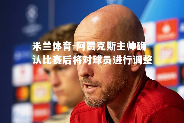 阿贾克斯主帅确认比赛后将对球员进行调整