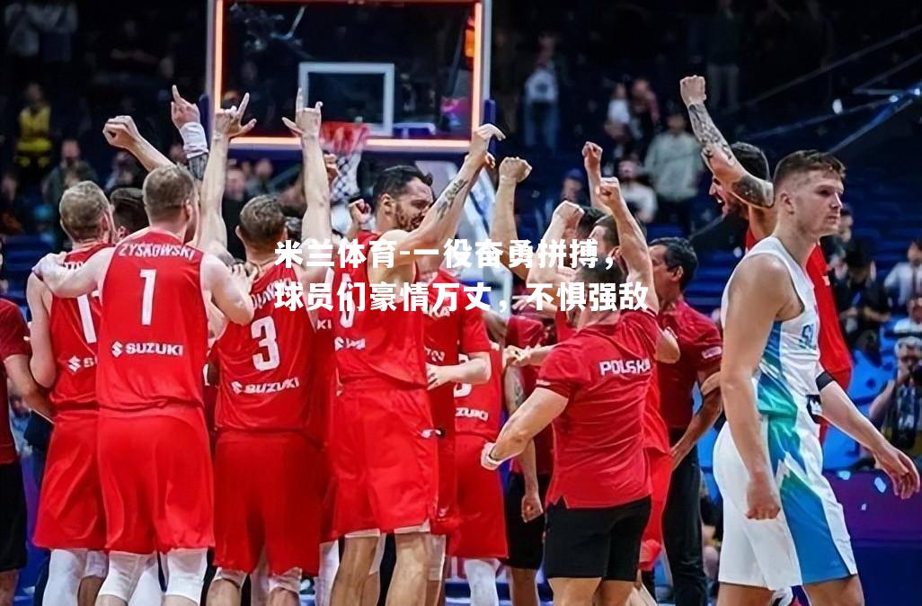 一役奋勇拼搏，球员们豪情万丈，不惧强敌
