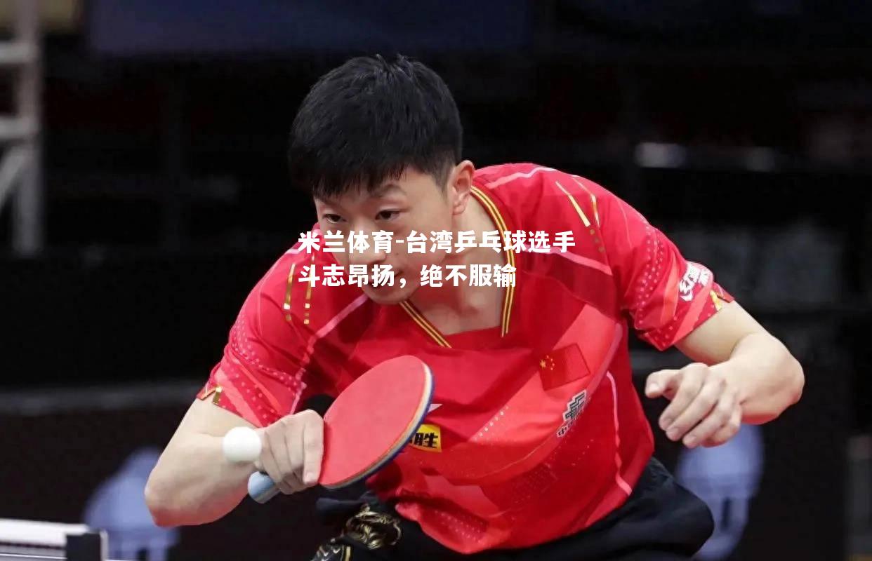 台湾乒乓球选手斗志昂扬，绝不服输
