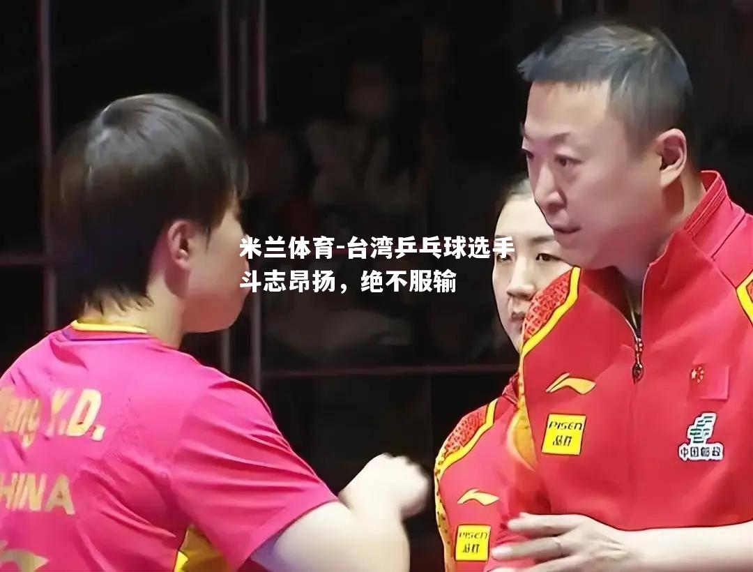台湾乒乓球选手斗志昂扬，绝不服输