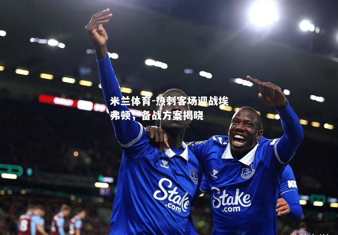热刺客场迎战埃弗顿，备战方案揭晓