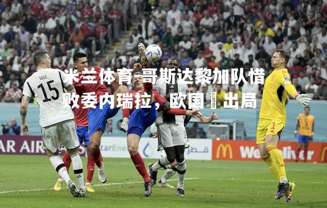 哥斯达黎加队惜败委内瑞拉，欧国盃出局