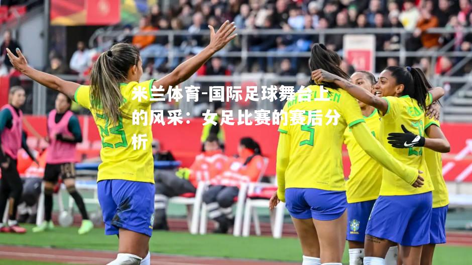 国际足球舞台上的风采：女足比赛的赛后分析