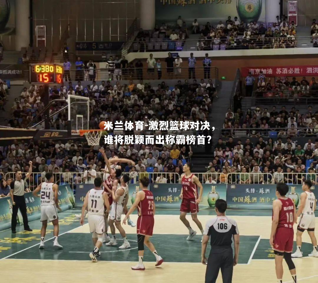 激烈篮球对决，谁将脱颖而出称霸榜首？