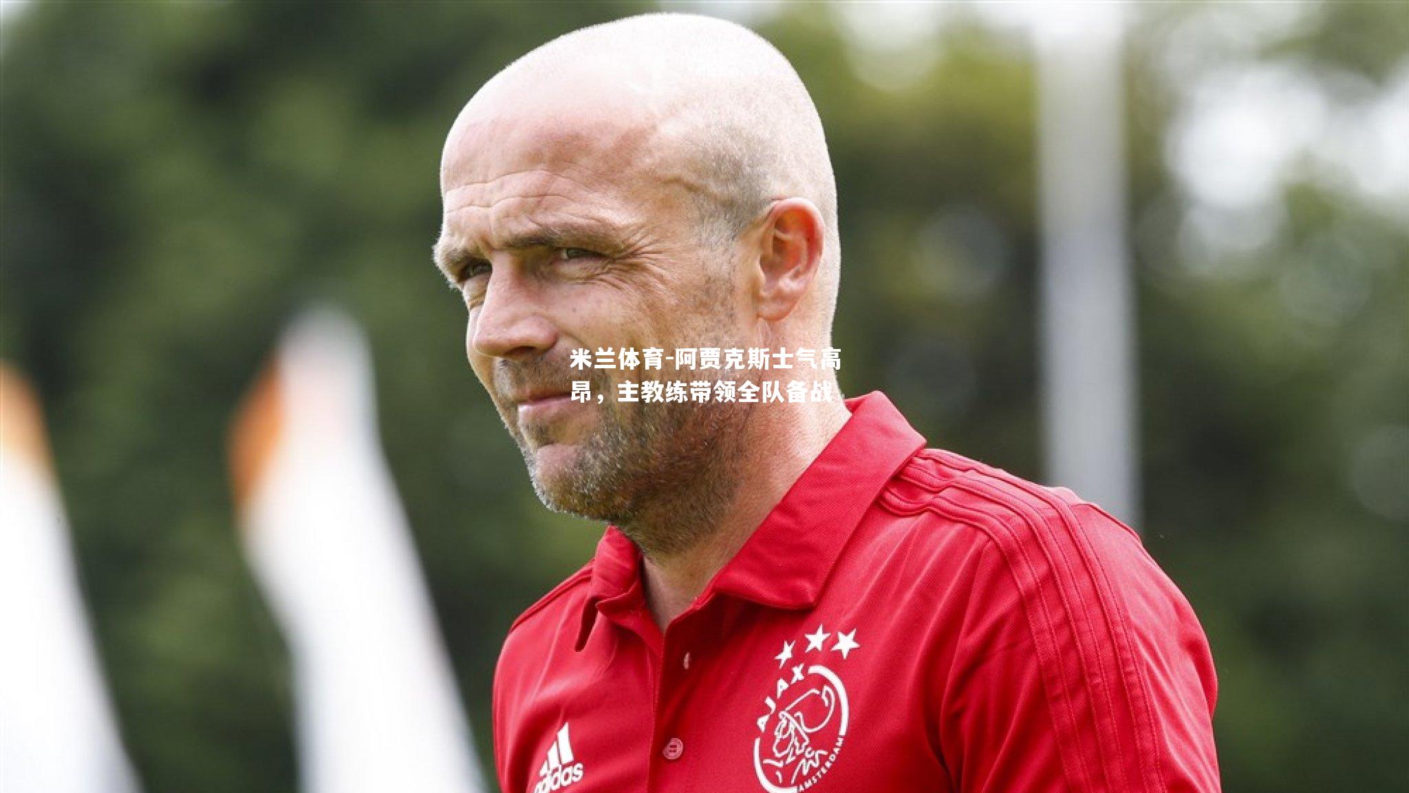 阿贾克斯士气高昂，主教练带领全队备战