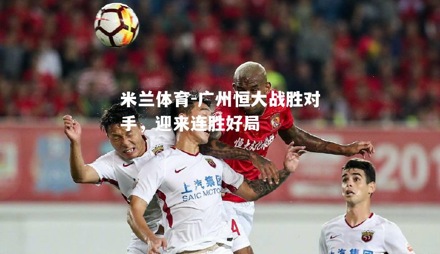 广州恒大战胜对手，迎来连胜好局