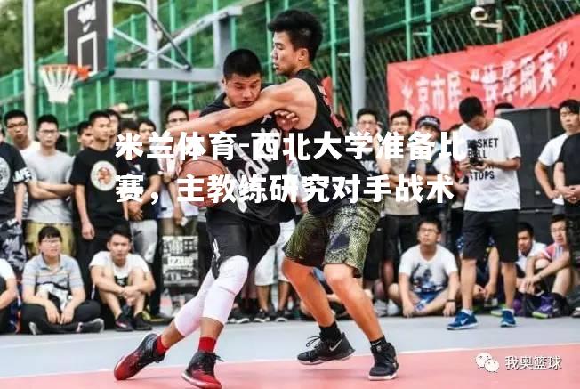 西北大学准备比赛，主教练研究对手战术