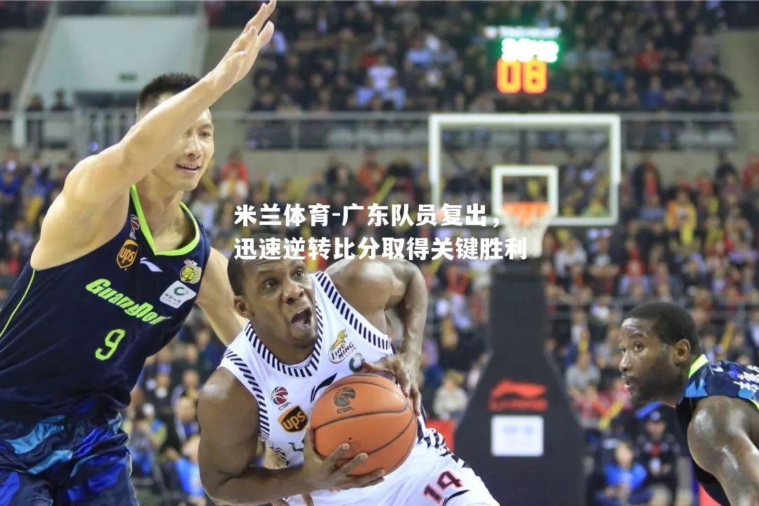 广东队员复出，迅速逆转比分取得关键胜利