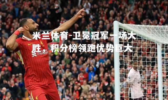 卫冕冠军一场大胜，积分榜领跑优势巨大