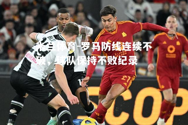 罗马防线连续不破，球队保持不败纪录