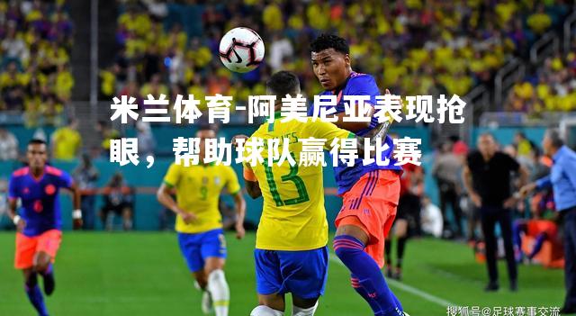 阿美尼亚表现抢眼，帮助球队赢得比赛