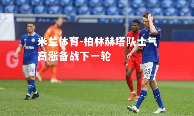 柏林赫塔队士气高涨备战下一轮