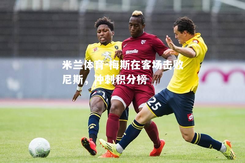 梅斯在客场击败尼斯，冲刺积分榜