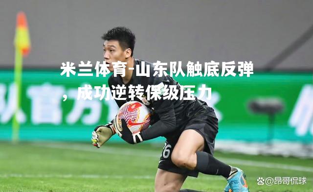 山东队触底反弹，成功逆转保级压力