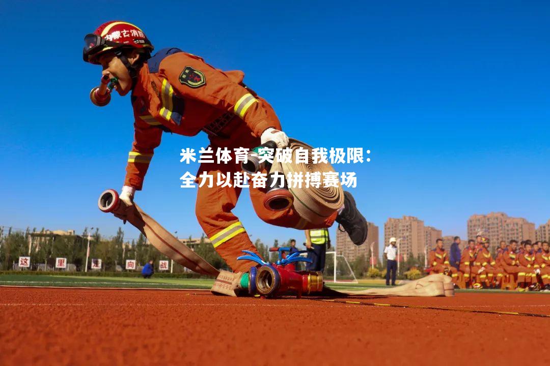 突破自我极限：全力以赴奋力拼搏赛场