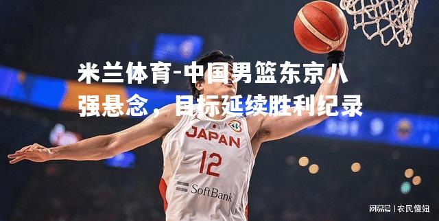 中国男篮东京八强悬念，目标延续胜利纪录