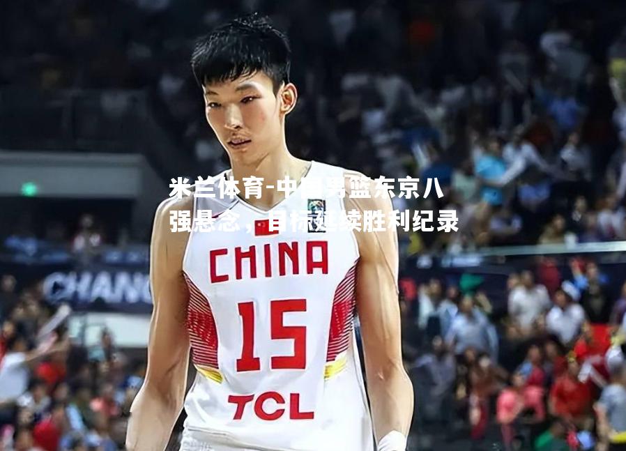 中国男篮东京八强悬念，目标延续胜利纪录