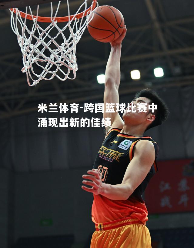 跨国篮球比赛中涌现出新的佳绩