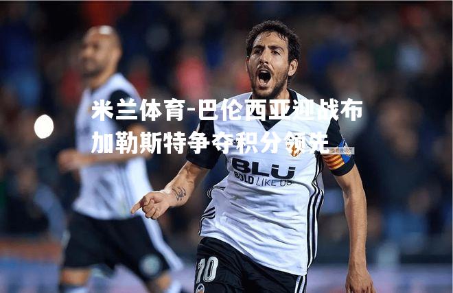 巴伦西亚迎战布加勒斯特争夺积分领先