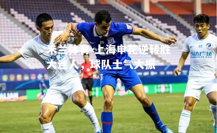 上海申花逆转胜大连人，球队士气大振