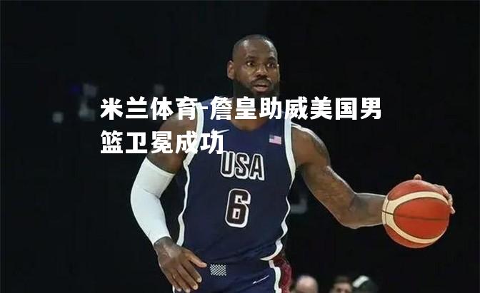 詹皇助威美国男篮卫冕成功