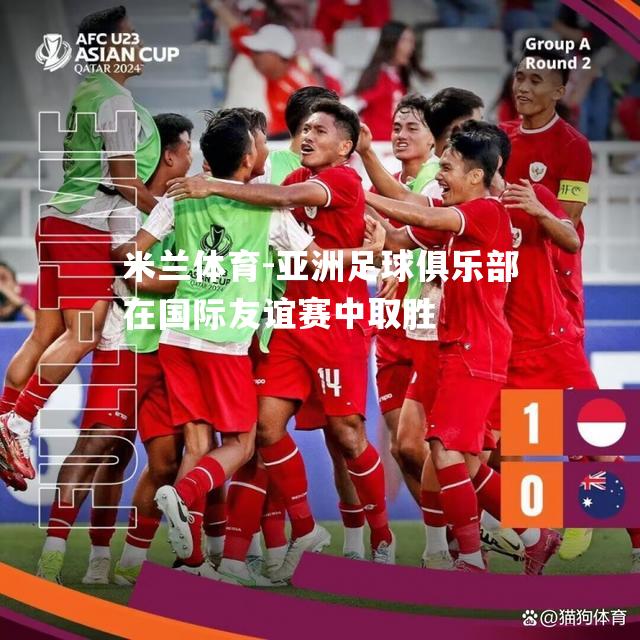亚洲足球俱乐部在国际友谊赛中取胜