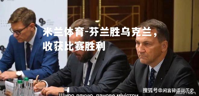 芬兰胜乌克兰，收获比赛胜利