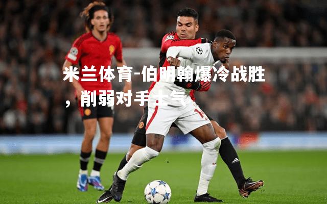 伯明翰爆冷战胜，削弱对手士气