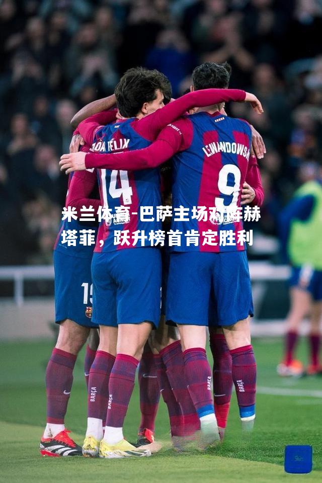巴萨主场对阵赫塔菲，跃升榜首肯定胜利
