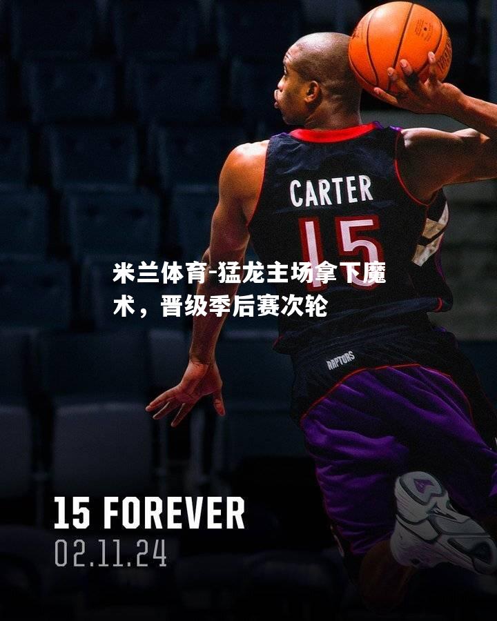 猛龙主场拿下魔术，晋级季后赛次轮