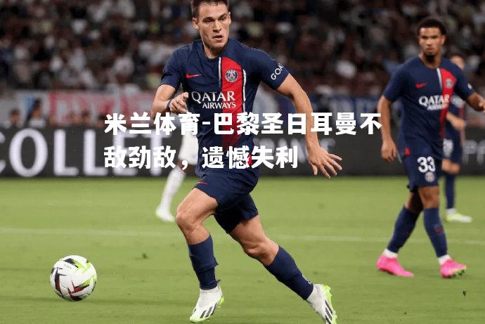 巴黎圣日耳曼不敌劲敌，遗憾失利