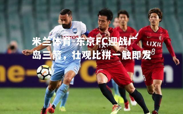 东京FC迎战广岛三箭，壮观比拼一触即发